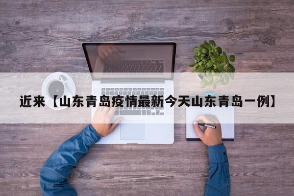 近来【山东青岛疫情最新今天山东青岛一例】