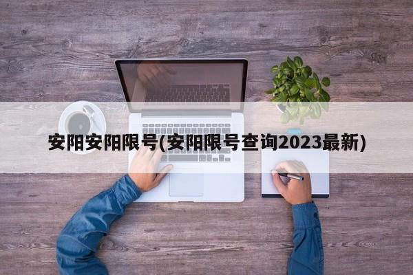 安阳安阳限号(安阳限号查询2023最新)