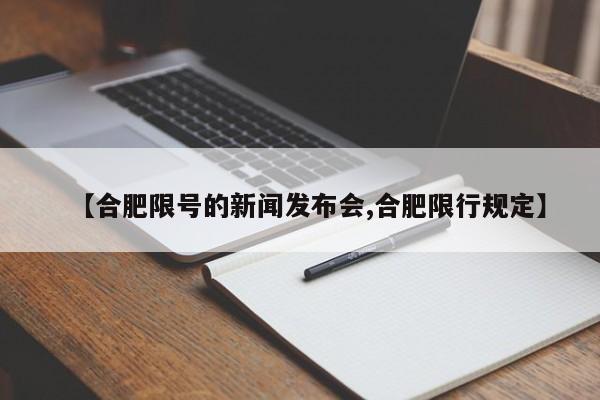 【合肥限号的新闻发布会,合肥限行规定】