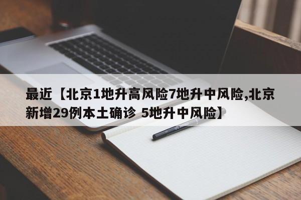 最近【北京1地升高风险7地升中风险,北京新增29例本土确诊 5地升中风险】