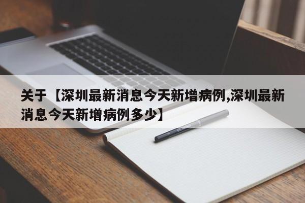 关于【深圳最新消息今天新增病例,深圳最新消息今天新增病例多少】