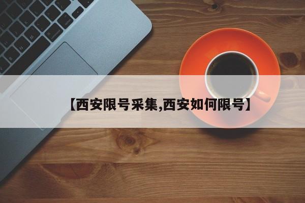 【西安限号采集,西安如何限号】