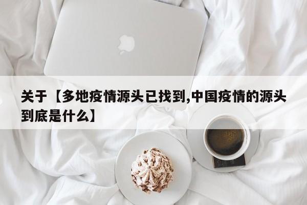 关于【多地疫情源头已找到,中国疫情的源头到底是什么】