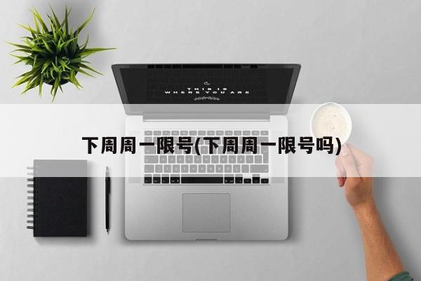 下周周一限号(下周周一限号吗)