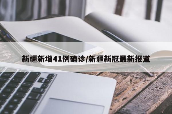新疆新增41例确诊/新疆新冠最新报道