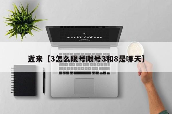 近来【3怎么限号限号3和8是哪天】