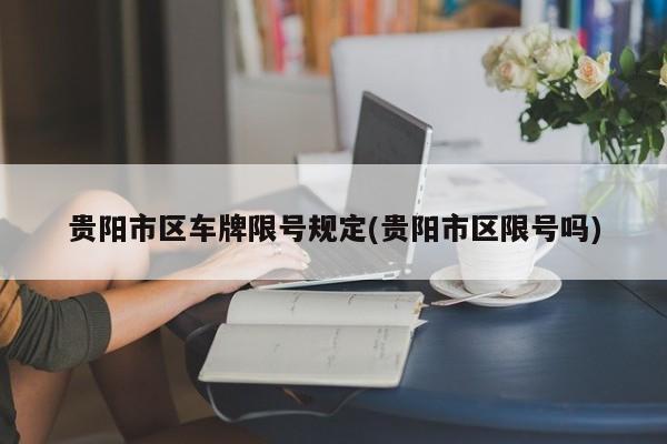 贵阳市区车牌限号规定(贵阳市区限号吗)