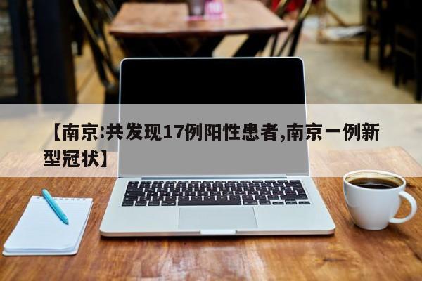【南京:共发现17例阳性患者,南京一例新型冠状】