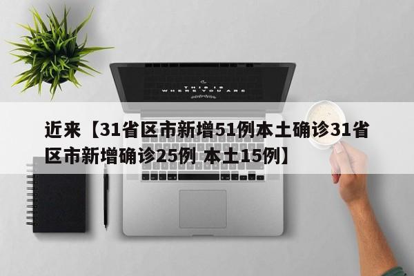 近来【31省区市新增51例本土确诊31省区市新增确诊25例 本土15例】