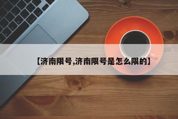 【济南限号,济南限号是怎么限的】