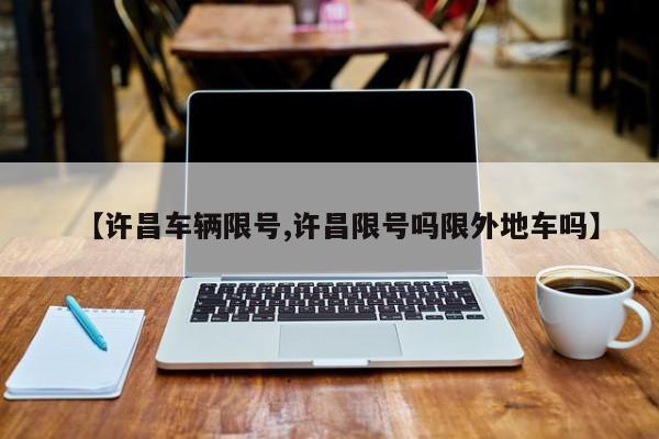 【许昌车辆限号,许昌限号吗限外地车吗】