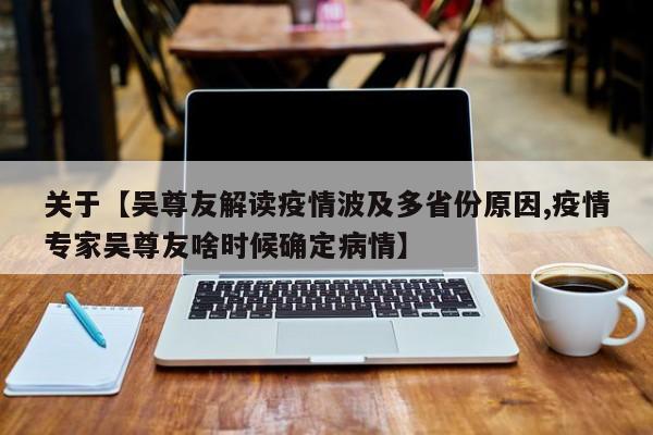 关于【吴尊友解读疫情波及多省份原因,疫情专家吴尊友啥时候确定病情】