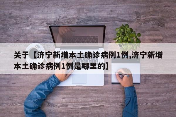 关于【济宁新增本土确诊病例1例,济宁新增本土确诊病例1例是哪里的】