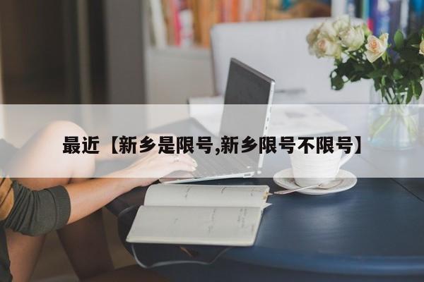 最近【新乡是限号,新乡限号不限号】