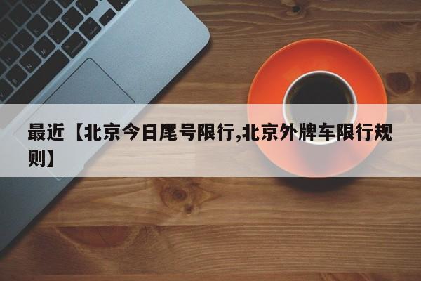 最近【北京今日尾号限行,北京外牌车限行规则】