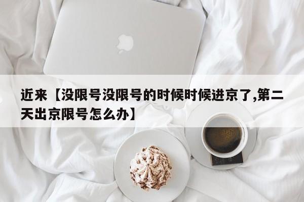 近来【没限号没限号的时候时候进京了,第二天出京限号怎么办】