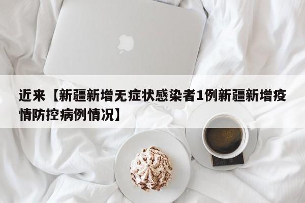 近来【新疆新增无症状感染者1例新疆新增疫情防控病例情况】