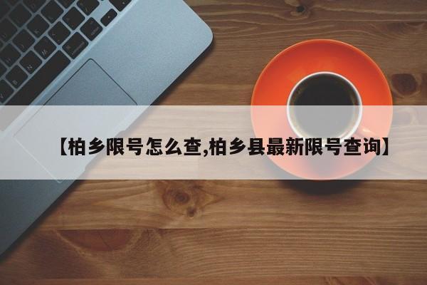 【柏乡限号怎么查,柏乡县最新限号查询】