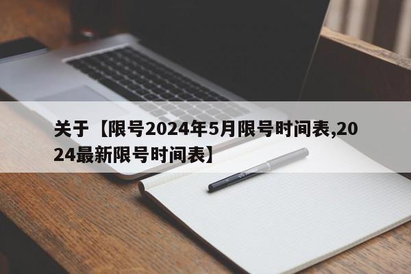 关于【限号2024年5月限号时间表,2024最新限号时间表】