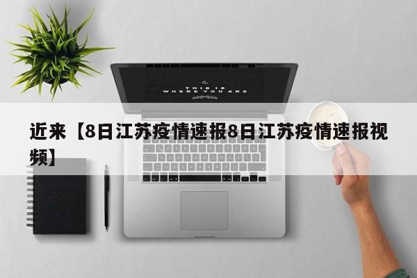 近来【8日江苏疫情速报8日江苏疫情速报视频】