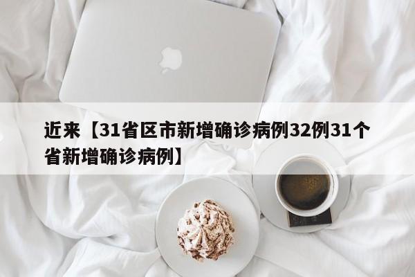 近来【31省区市新增确诊病例32例31个省新增确诊病例】