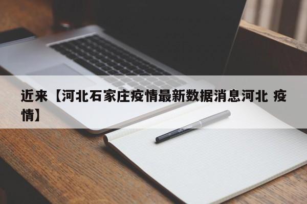 近来【河北石家庄疫情最新数据消息河北 疫情】