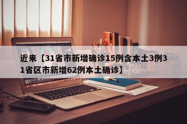 近来【31省市新增确诊15例含本土3例31省区市新增62例本土确诊】