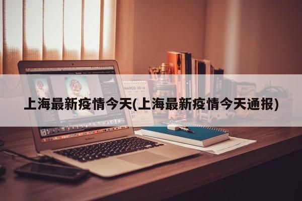 上海最新疫情今天(上海最新疫情今天通报)