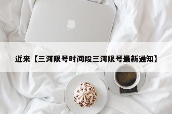 近来【三河限号时间段三河限号最新通知】