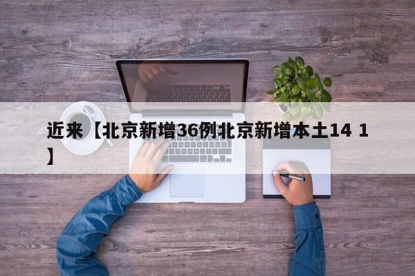 近来【北京新增36例北京新增本土14 1】