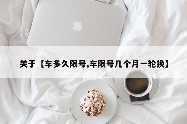 关于【车多久限号,车限号几个月一轮换】