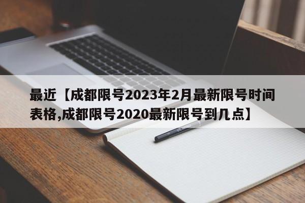 最近【成都限号2023年2月最新限号时间表格,成都限号2020最新限号到几点】