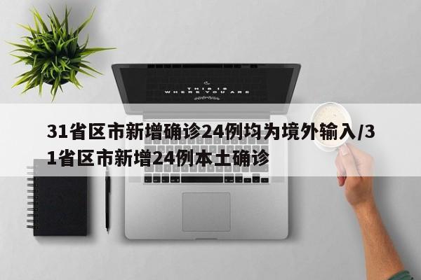 31省区市新增确诊24例均为境外输入/31省区市新增24例本土确诊