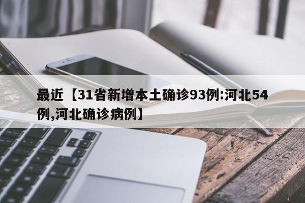 最近【31省新增本土确诊93例:河北54例,河北确诊病例】