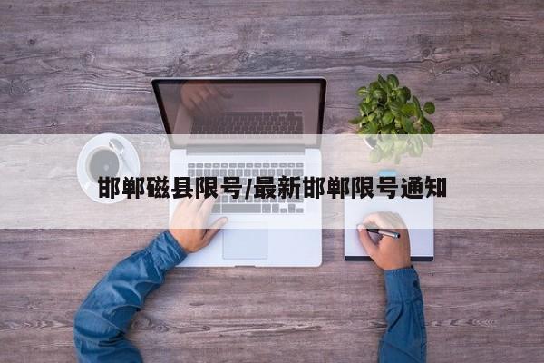 邯郸磁县限号/最新邯郸限号通知