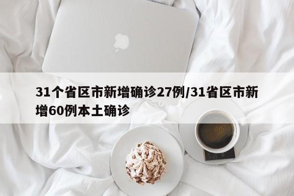 31个省区市新增确诊27例/31省区市新增60例本土确诊