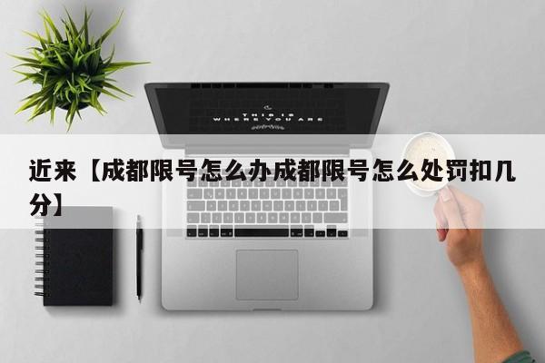 近来【成都限号怎么办成都限号怎么处罚扣几分】