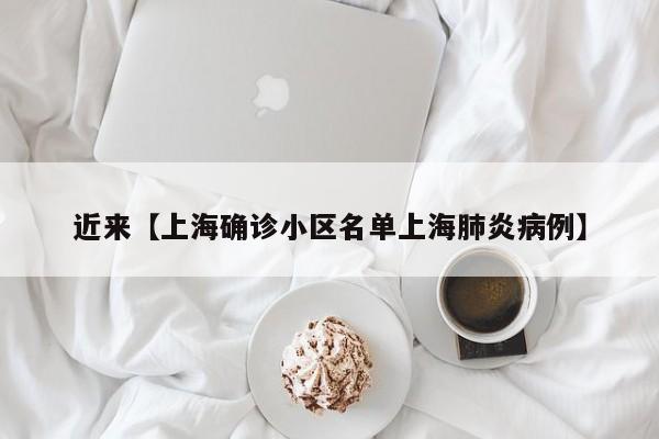 近来【上海确诊小区名单上海肺炎病例】