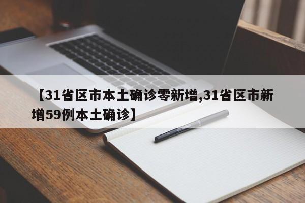【31省区市本土确诊零新增,31省区市新增59例本土确诊】