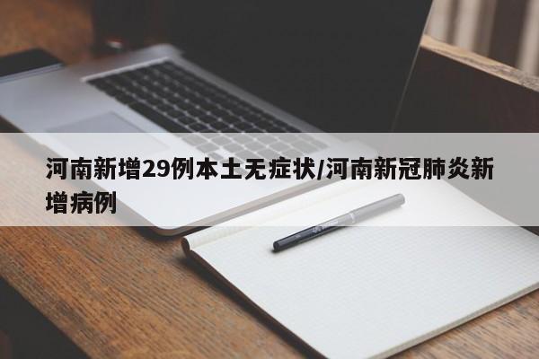 河南新增29例本土无症状/河南新冠肺炎新增病例