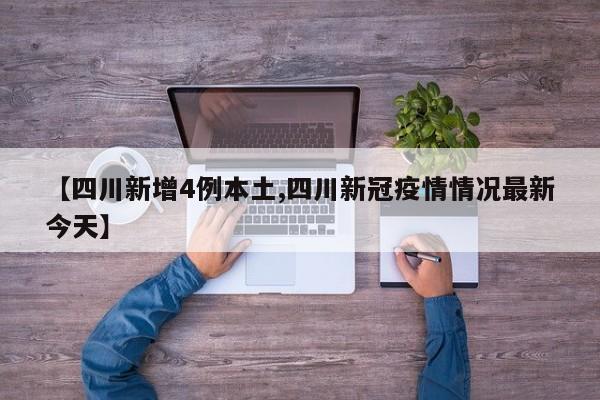 【四川新增4例本土,四川新冠疫情情况最新今天】