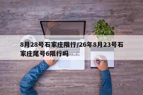8月28号石家庄限行/26年8月23号石家庄尾号6限行吗