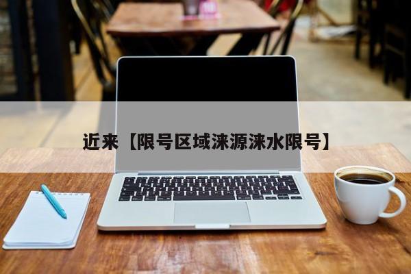 近来【限号区域涞源涞水限号】