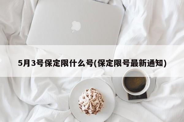 5月3号保定限什么号(保定限号最新通知)